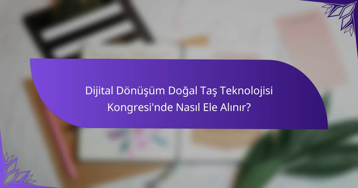 Dijital Dönüşüm Doğal Taş Teknolojisi Kongresi'nde Nasıl Ele Alınır?
