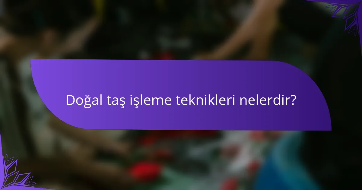 Doğal taş işleme teknikleri nelerdir?