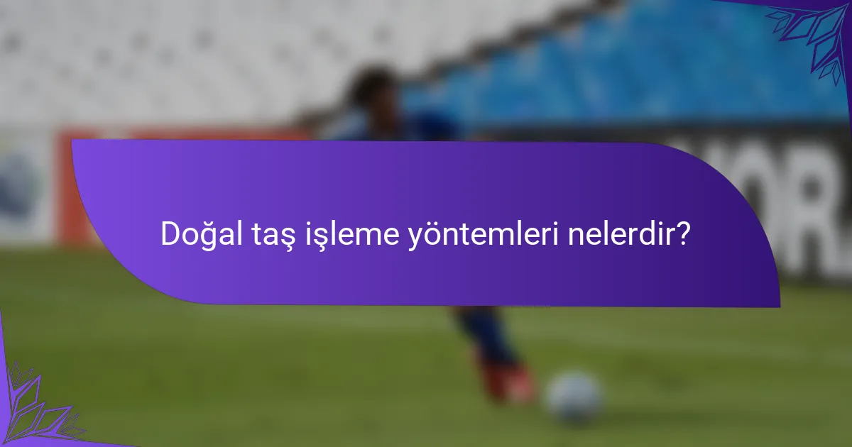 Doğal taş işleme yöntemleri nelerdir?