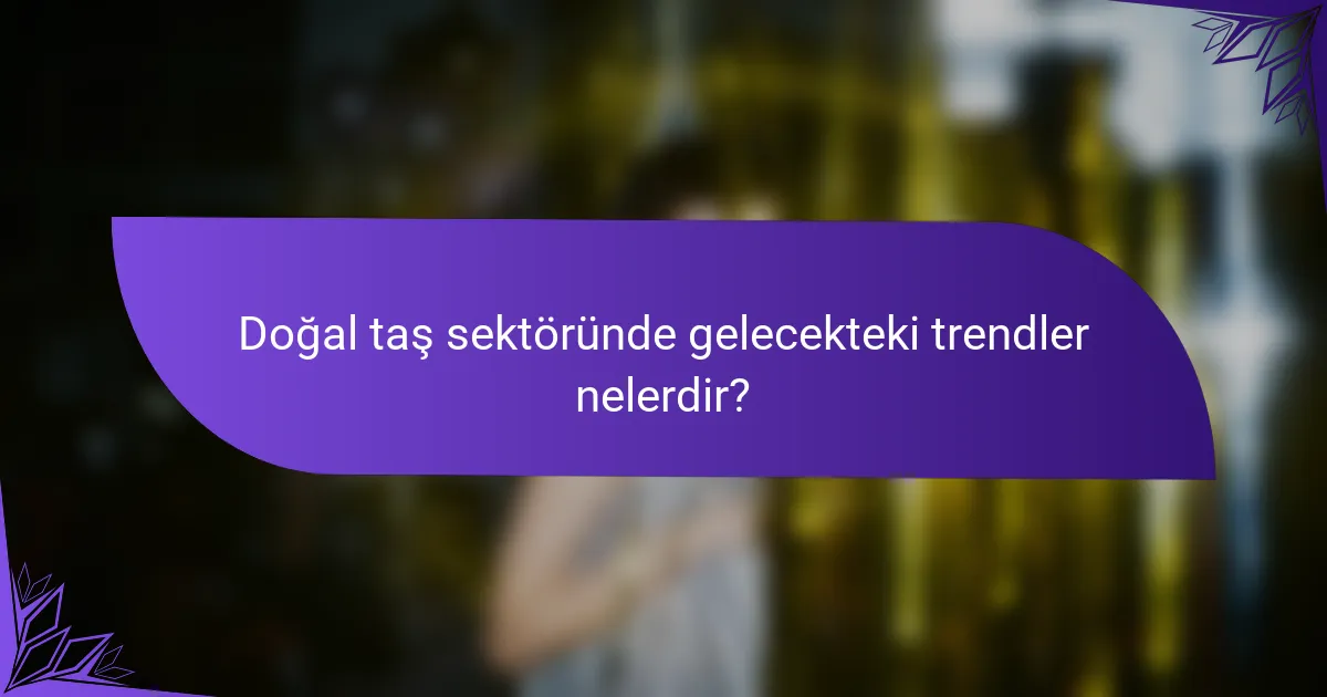 Doğal taş sektöründe gelecekteki trendler nelerdir?
