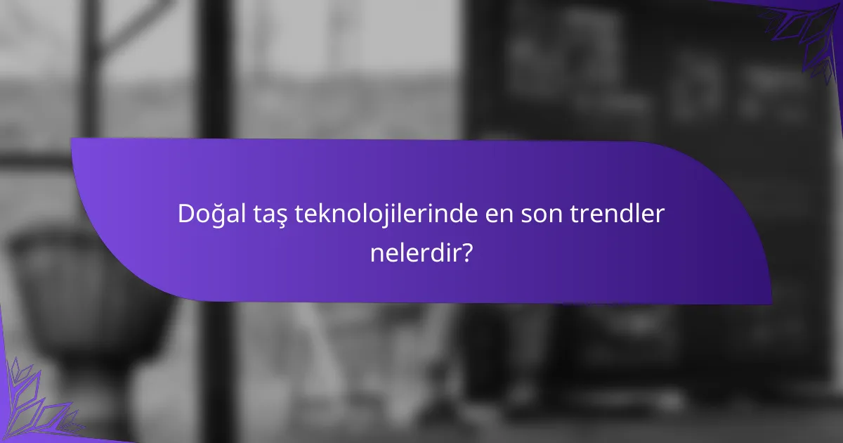 Doğal taş teknolojilerinde en son trendler nelerdir?