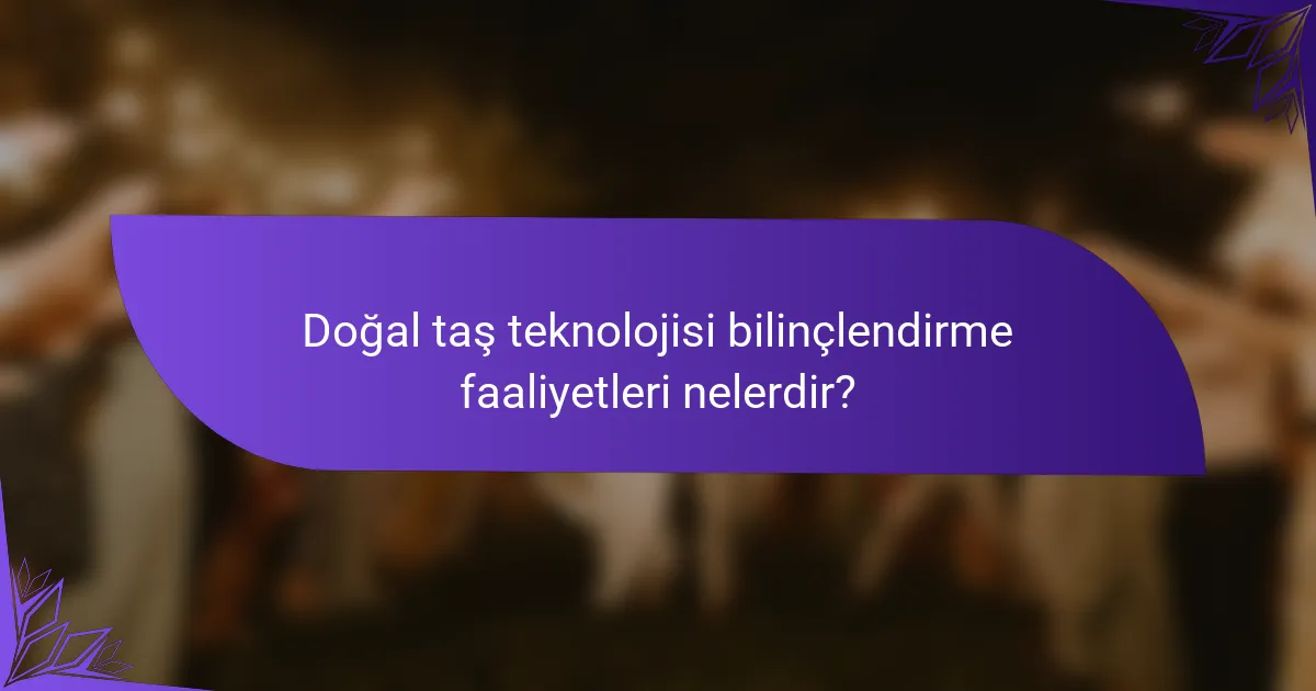 Doğal taş teknolojisi bilinçlendirme faaliyetleri nelerdir?
