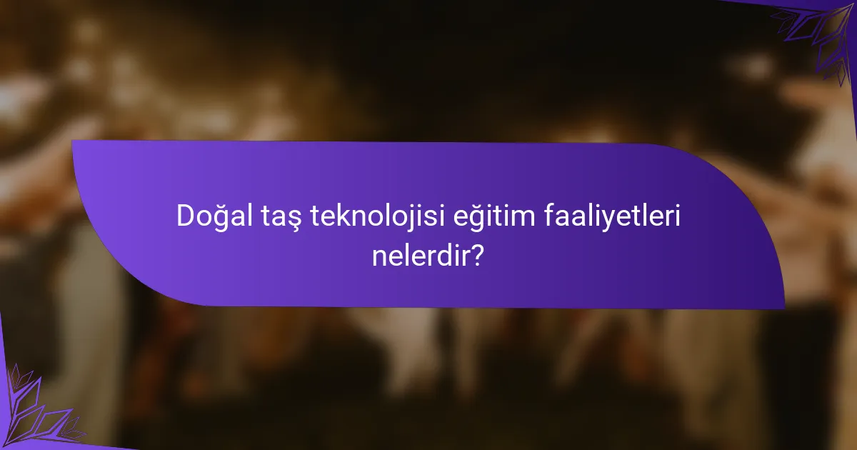 Doğal taş teknolojisi eğitim faaliyetleri nelerdir?