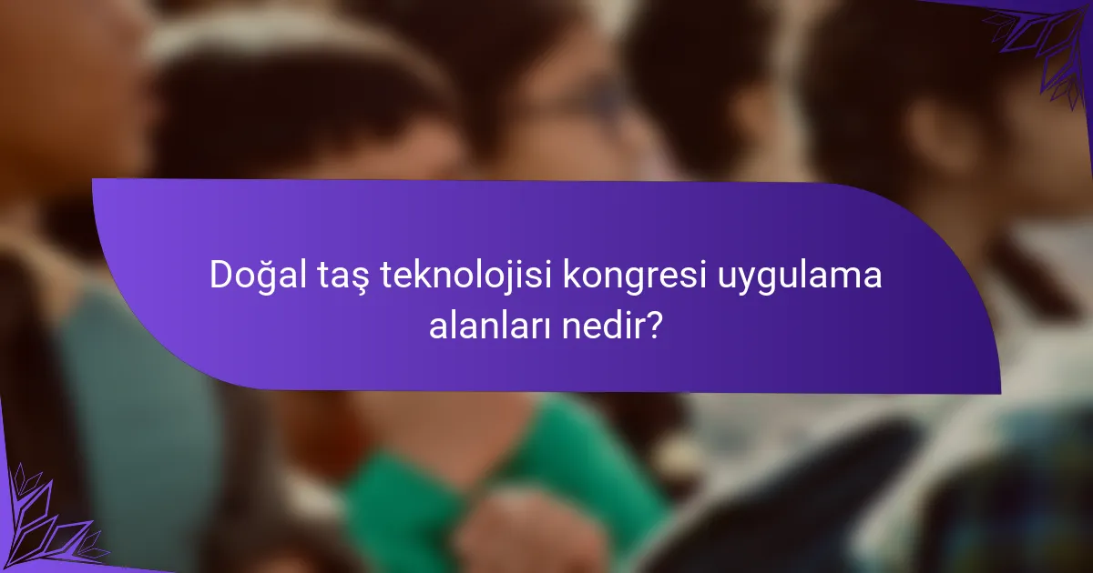 Doğal taş teknolojisi kongresi uygulama alanları nedir?