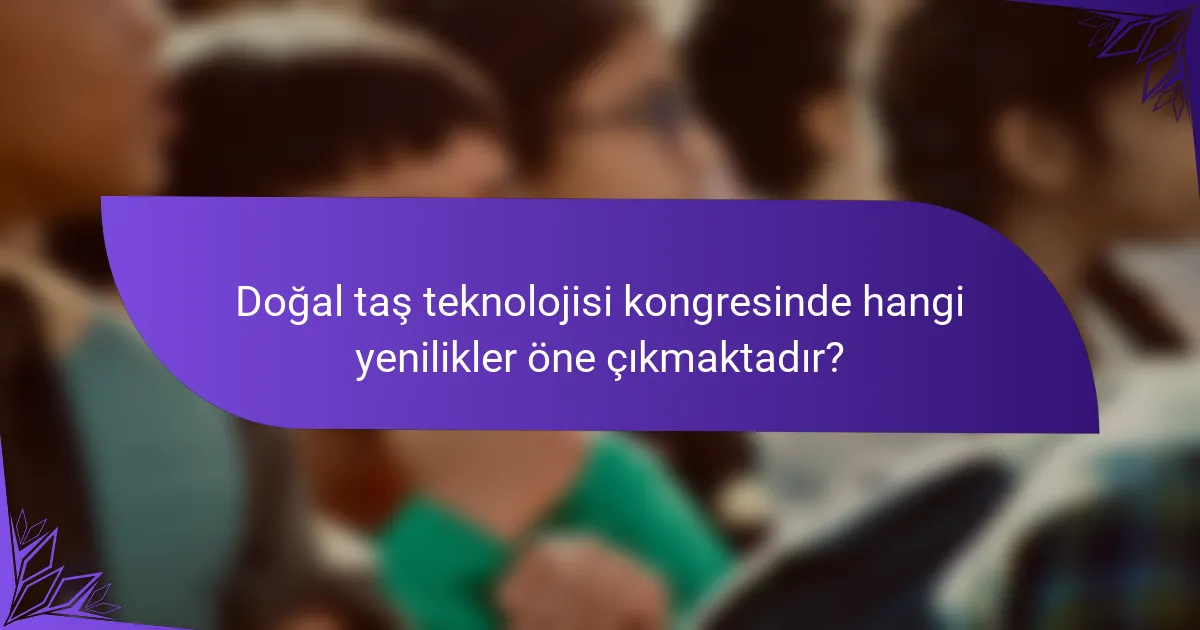 Doğal taş teknolojisi kongresinde hangi yenilikler öne çıkmaktadır?