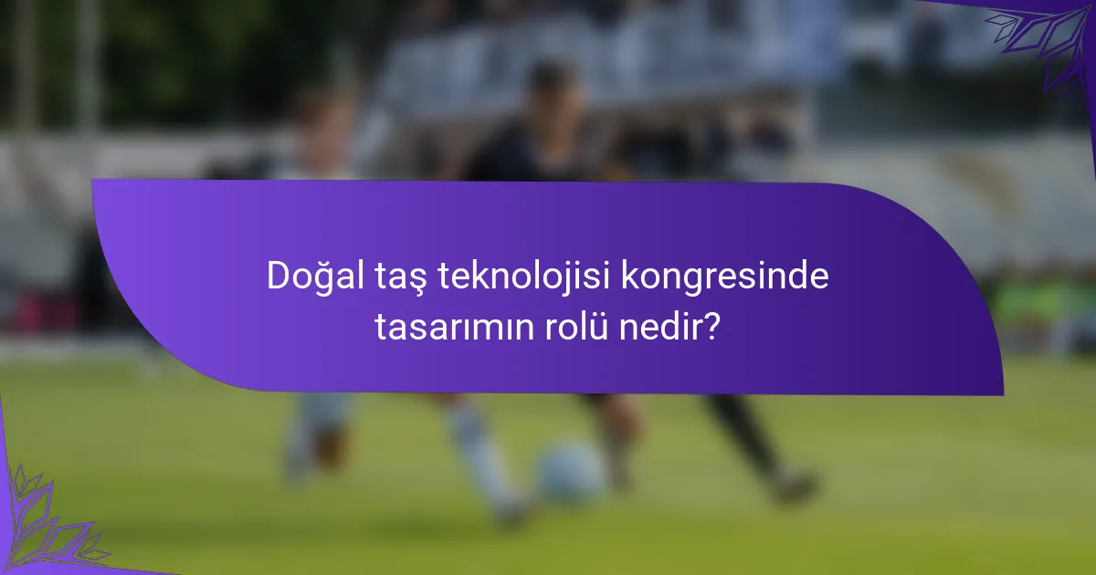 Doğal taş teknolojisi kongresinde tasarımın rolü nedir?