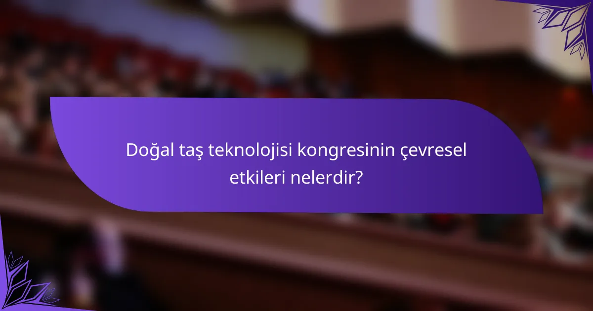 Doğal taş teknolojisi kongresinin çevresel etkileri nelerdir?