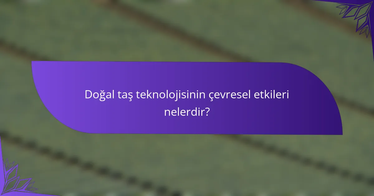 Doğal taş teknolojisinin çevresel etkileri nelerdir?
