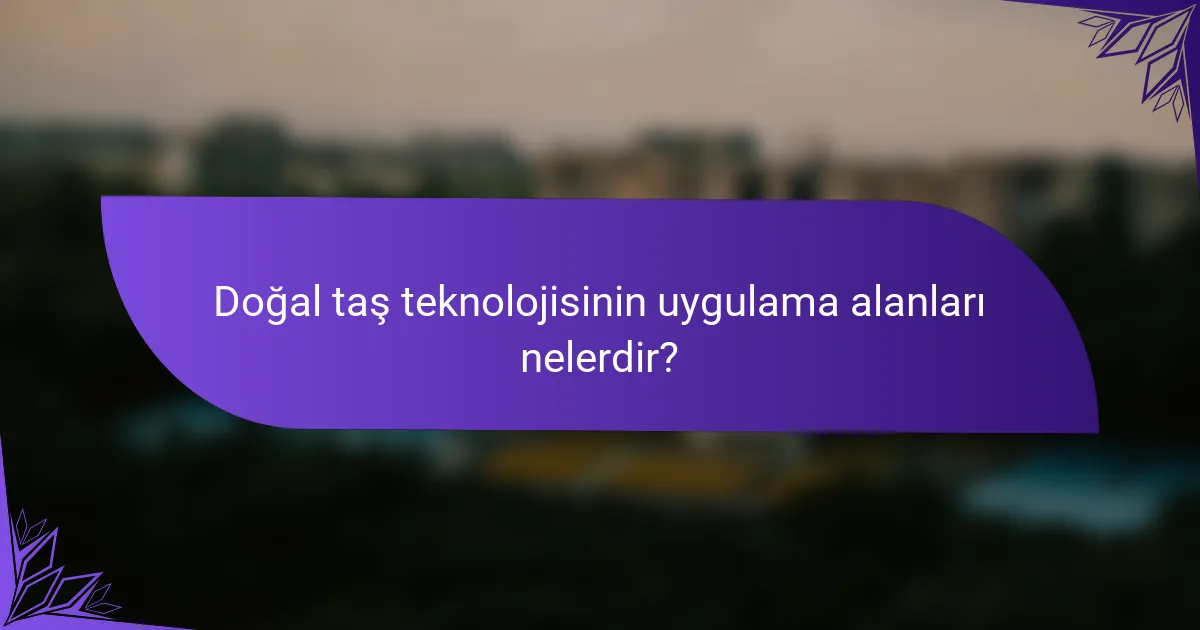 Doğal taş teknolojisinin uygulama alanları nelerdir?