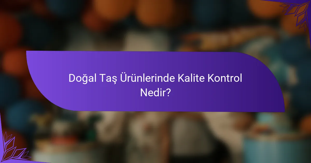 Doğal Taş Ürünlerinde Kalite Kontrol Nedir?