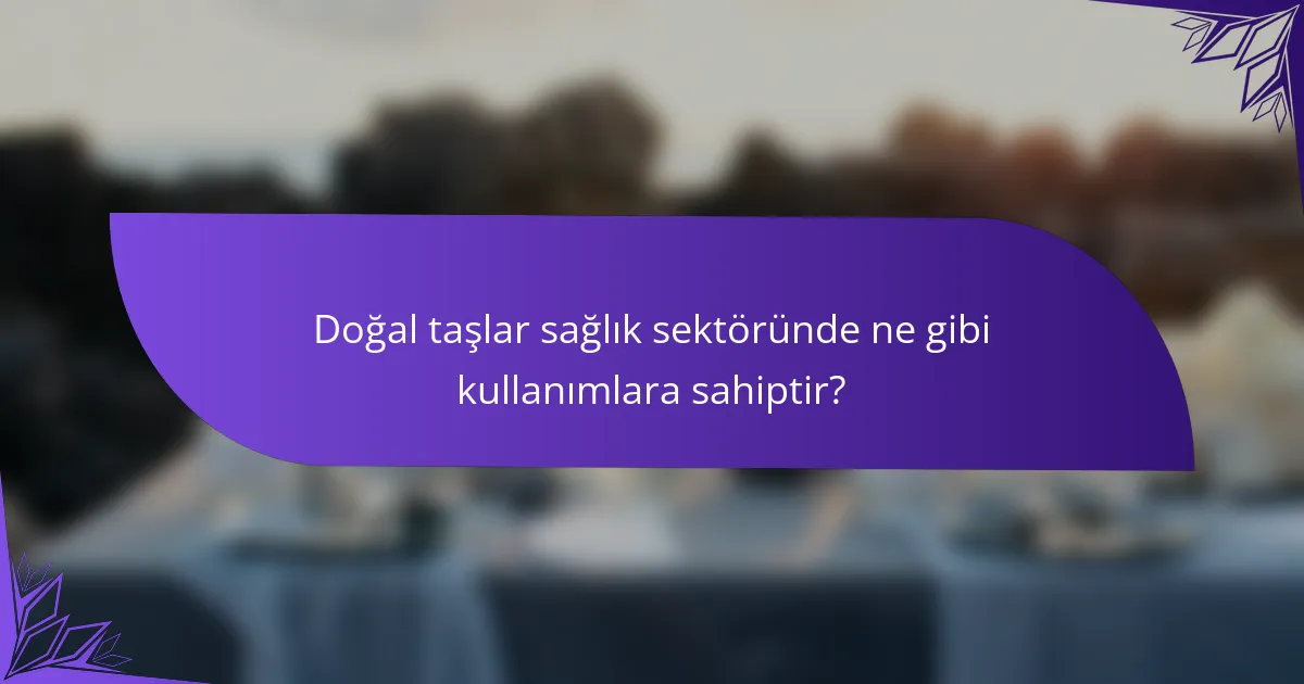 Doğal taşlar sağlık sektöründe ne gibi kullanımlara sahiptir?