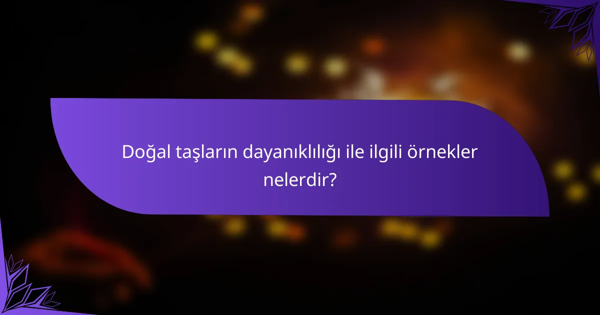 Doğal taşların dayanıklılığı ile ilgili örnekler nelerdir?