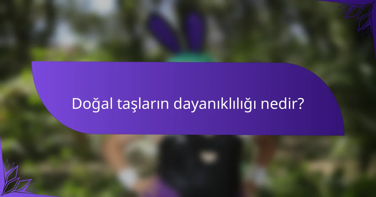 Doğal taşların dayanıklılığı nedir?