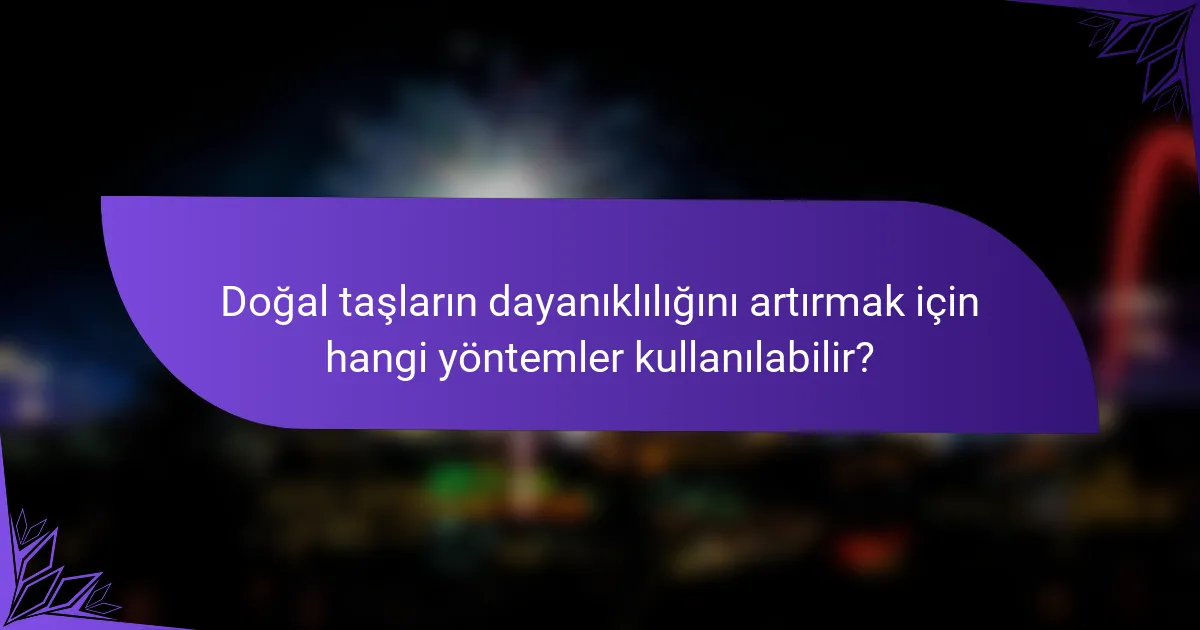 Doğal taşların dayanıklılığını artırmak için hangi yöntemler kullanılabilir?
