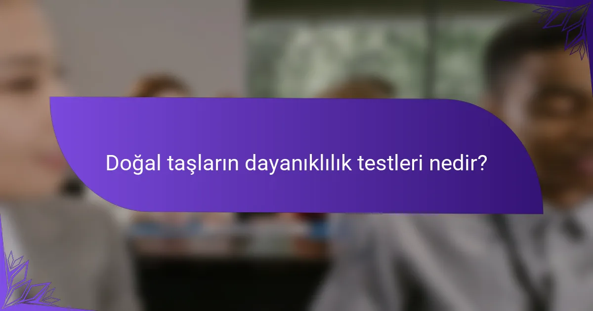 Doğal taşların dayanıklılık testleri nedir?