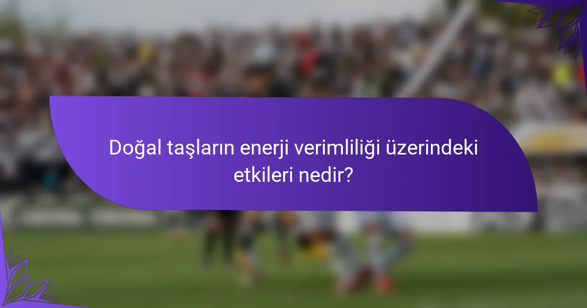 Doğal taşların enerji verimliliği üzerindeki etkileri nedir?