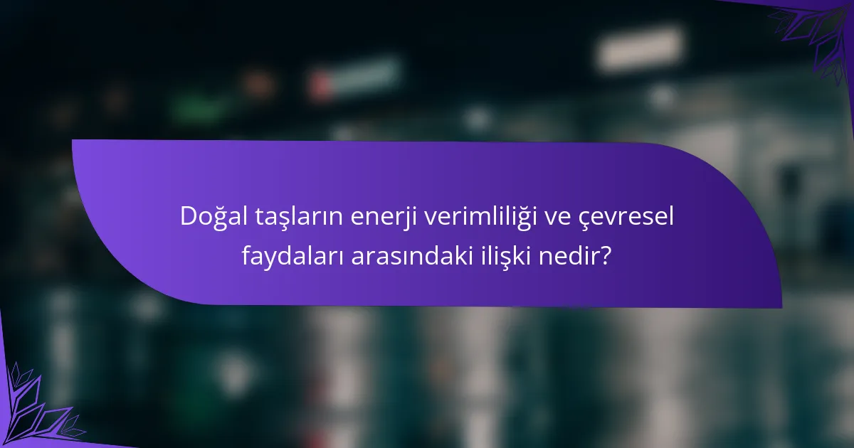 Doğal taşların enerji verimliliği ve çevresel faydaları arasındaki ilişki nedir?