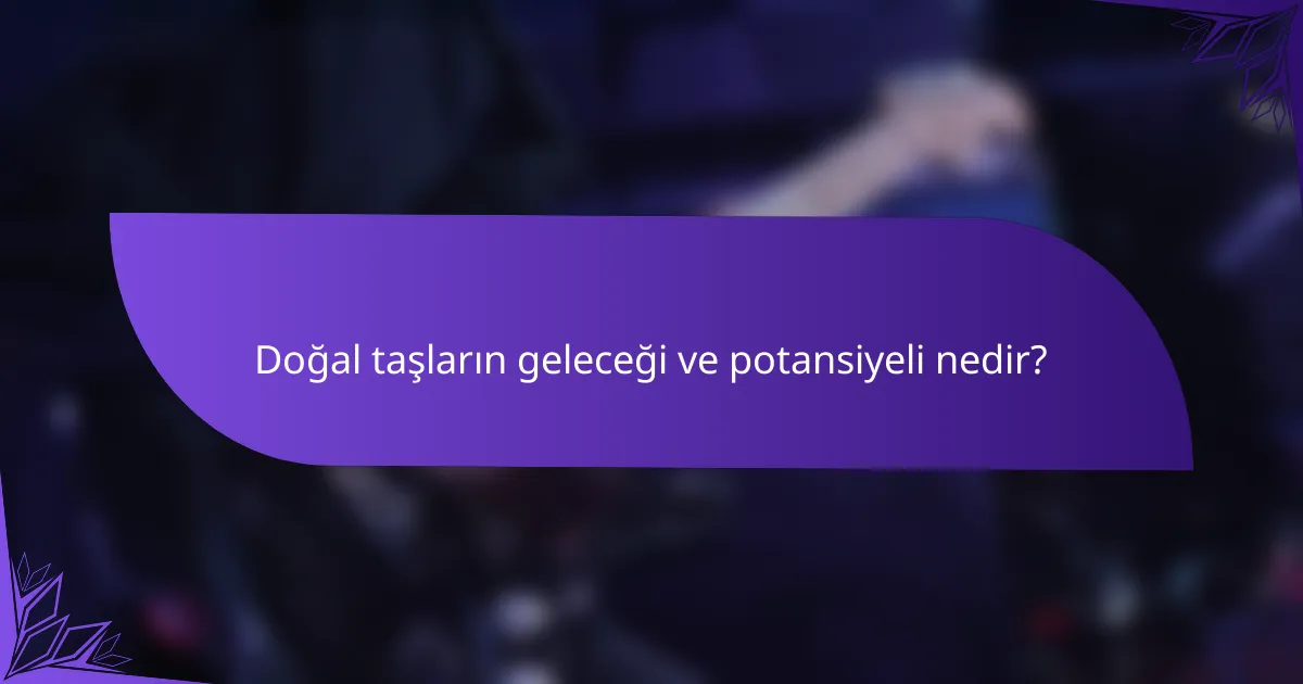 Doğal taşların geleceği ve potansiyeli nedir?