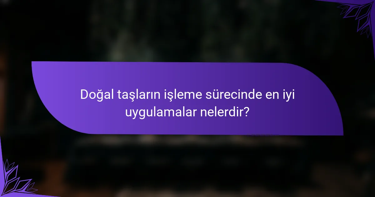 Doğal taşların işleme sürecinde en iyi uygulamalar nelerdir?