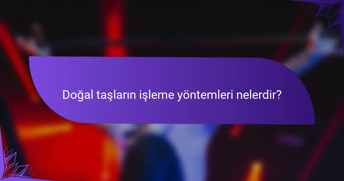 Doğal taşların işleme yöntemleri nelerdir?