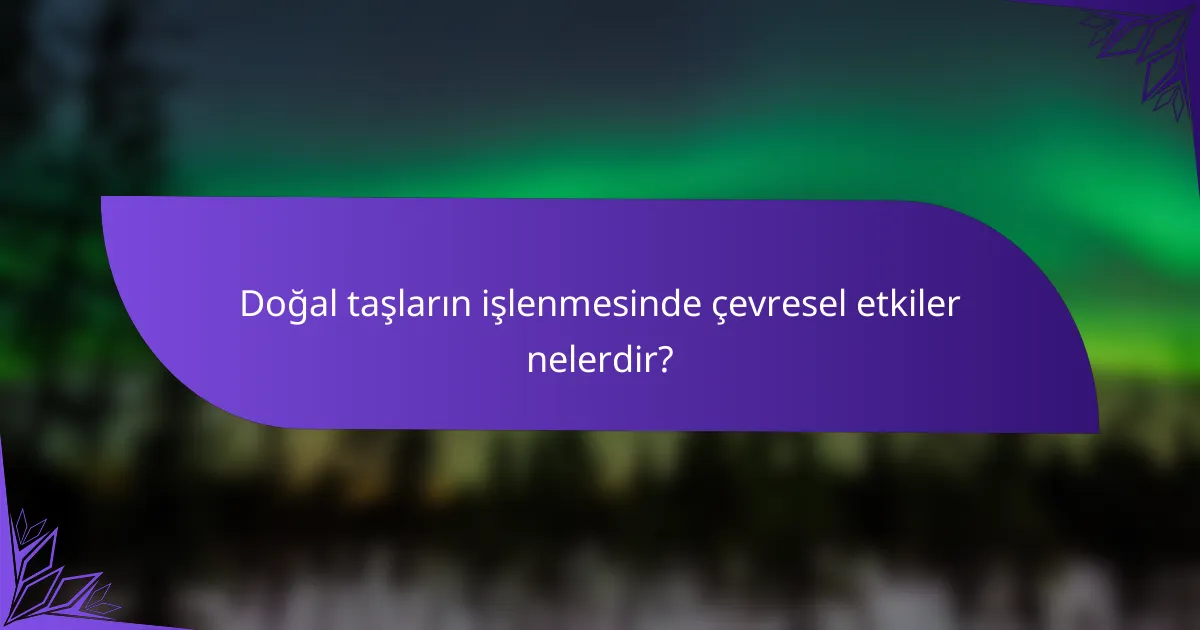 Doğal taşların işlenmesinde çevresel etkiler nelerdir?