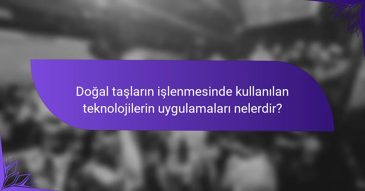 Doğal taşların işlenmesinde kullanılan teknolojilerin uygulamaları nelerdir?