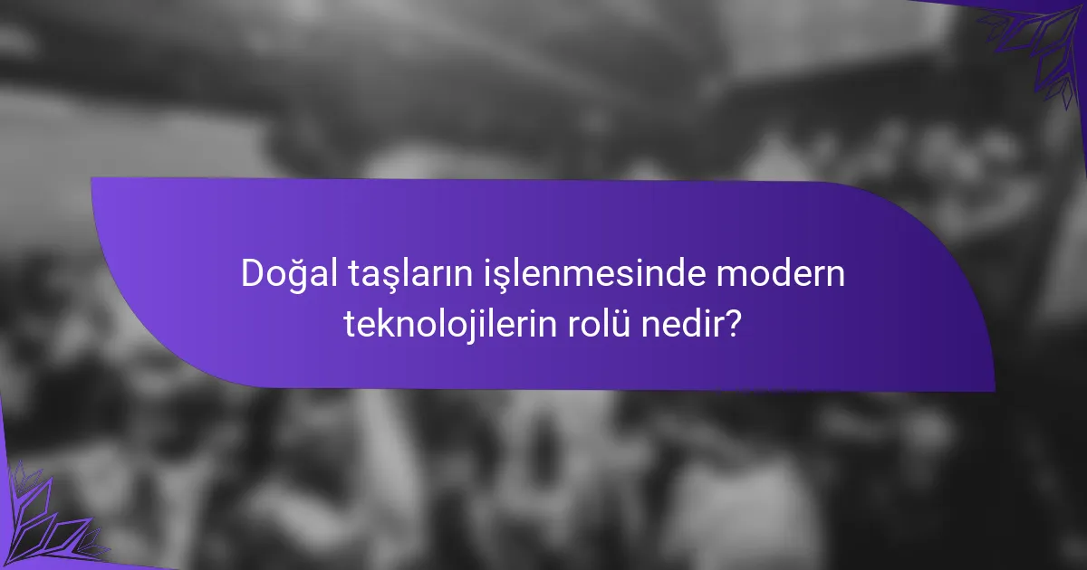 Doğal taşların işlenmesinde modern teknolojilerin rolü nedir?