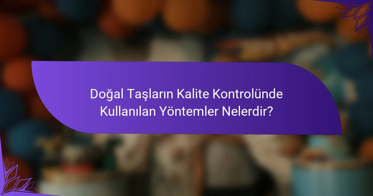 Doğal Taşların Kalite Kontrolünde Kullanılan Yöntemler Nelerdir?