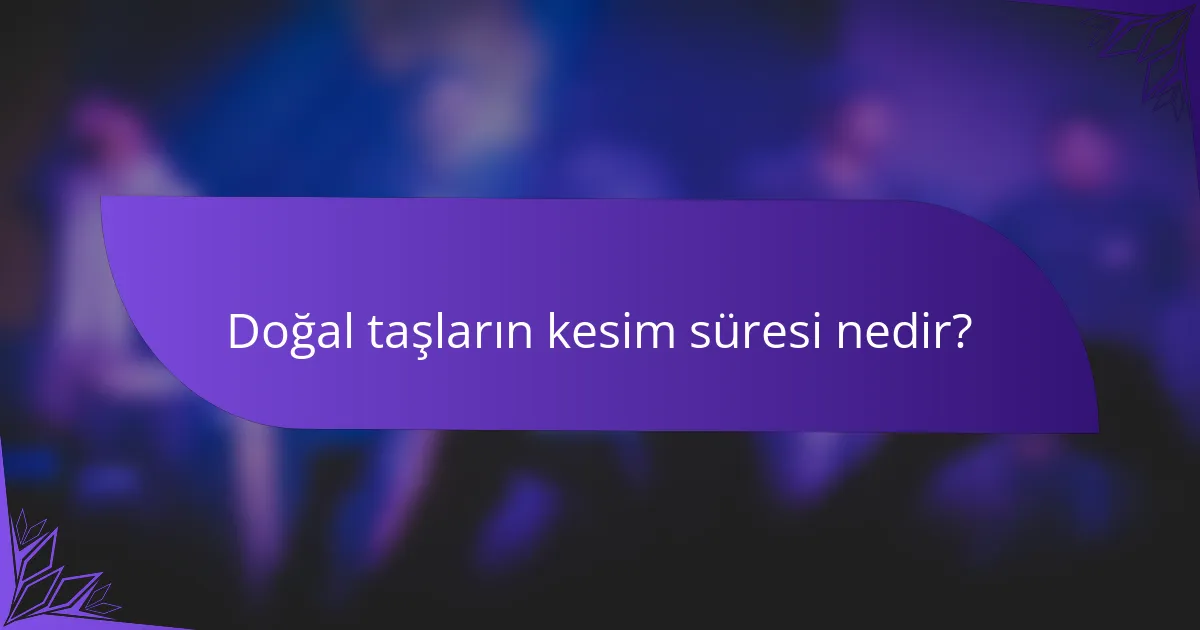 Doğal taşların kesim süresi nedir?
