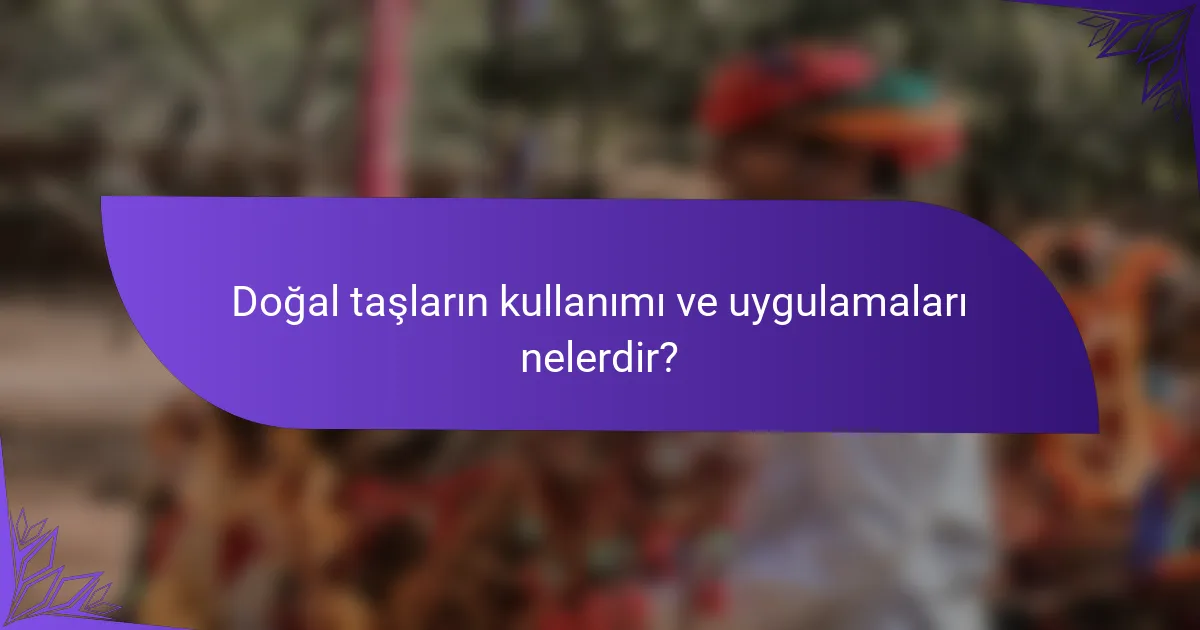 Doğal taşların kullanımı ve uygulamaları nelerdir?