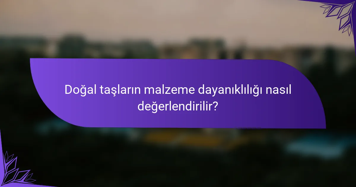 Doğal taşların malzeme dayanıklılığı nasıl değerlendirilir?
