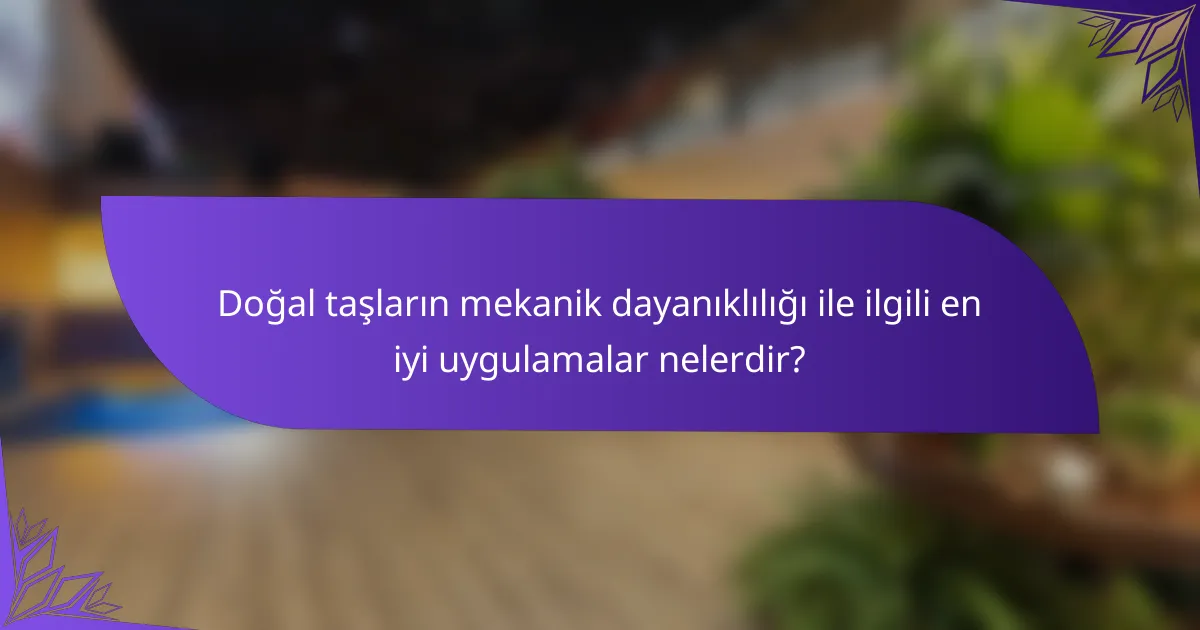 Doğal taşların mekanik dayanıklılığı ile ilgili en iyi uygulamalar nelerdir?