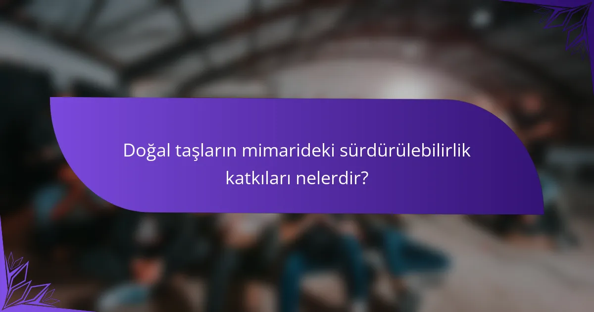 Doğal taşların mimarideki sürdürülebilirlik katkıları nelerdir?