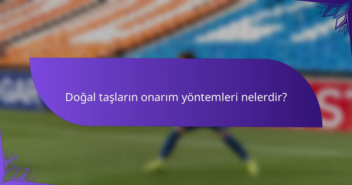Doğal taşların onarım yöntemleri nelerdir?