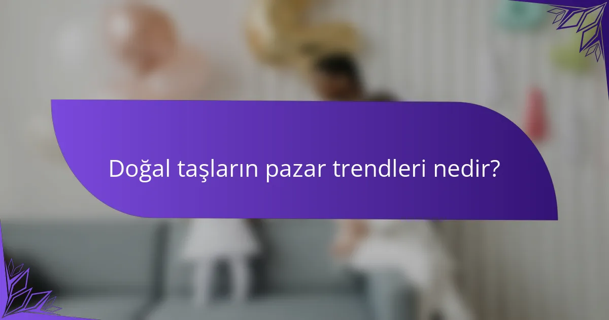 Doğal taşların pazar trendleri nedir?
