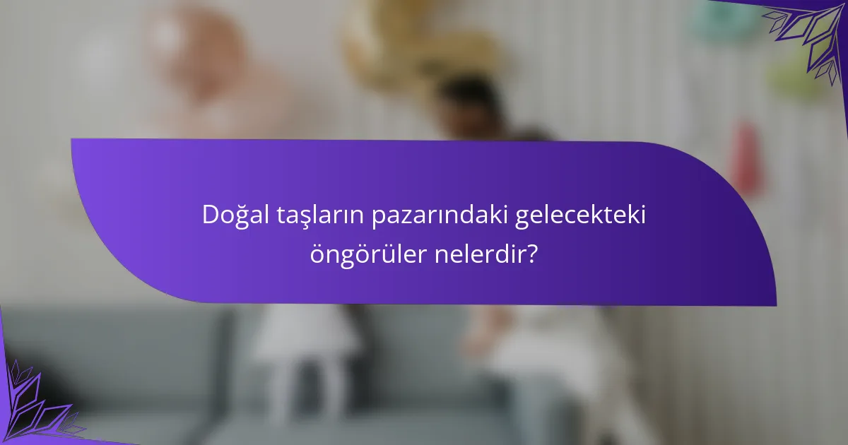 Doğal taşların pazarındaki gelecekteki öngörüler nelerdir?