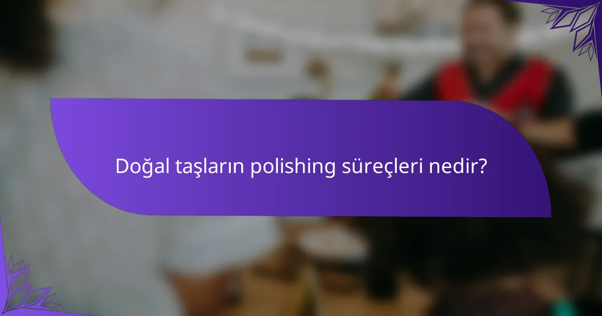 Doğal taşların polishing süreçleri nedir?