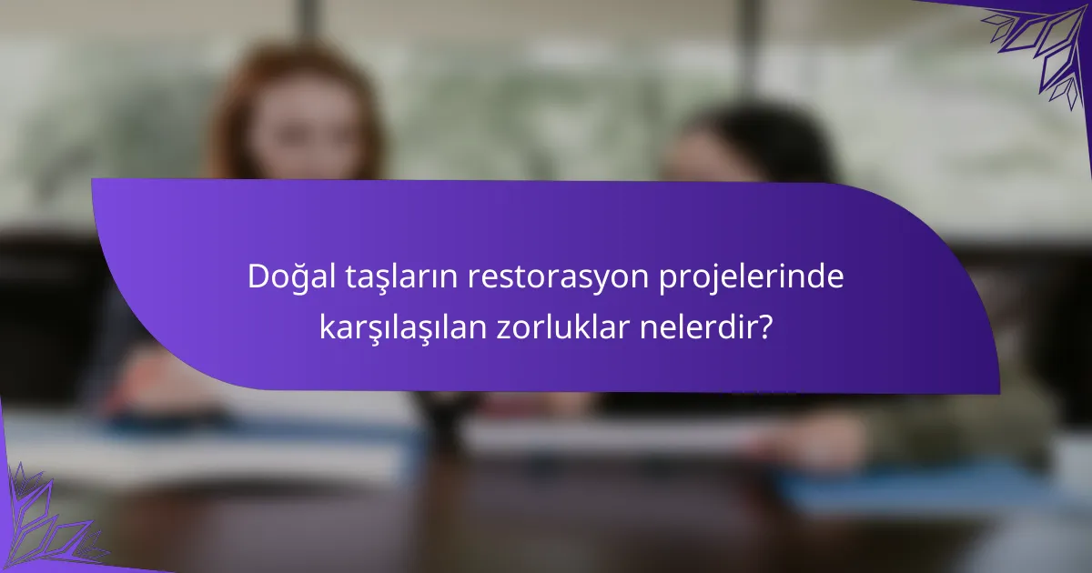 Doğal taşların restorasyon projelerinde karşılaşılan zorluklar nelerdir?