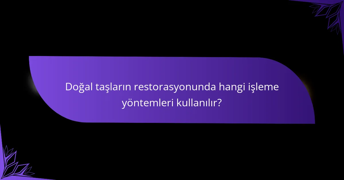 Doğal taşların restorasyonunda hangi işleme yöntemleri kullanılır?
