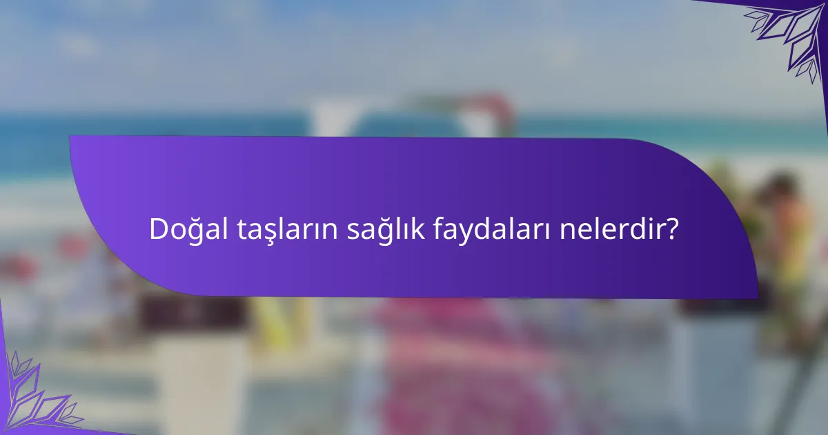 Doğal taşların sağlık faydaları nelerdir?