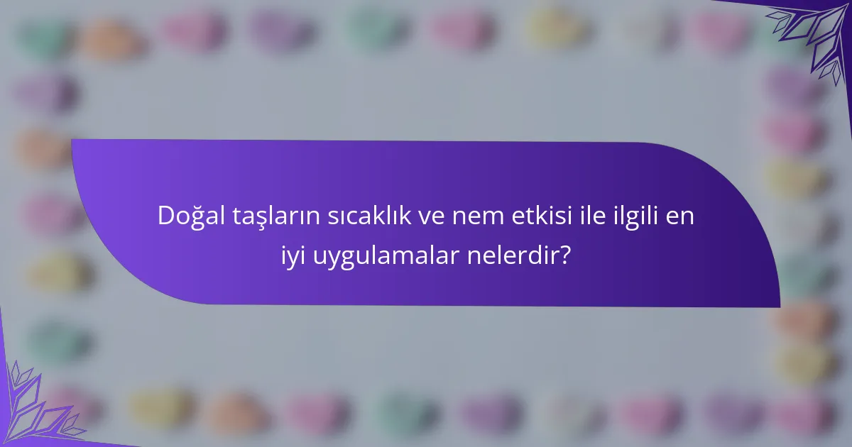 Doğal taşların sıcaklık ve nem etkisi ile ilgili en iyi uygulamalar nelerdir?