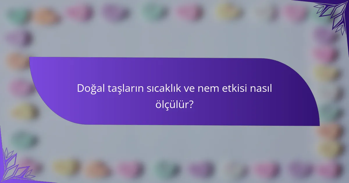 Doğal taşların sıcaklık ve nem etkisi nasıl ölçülür?