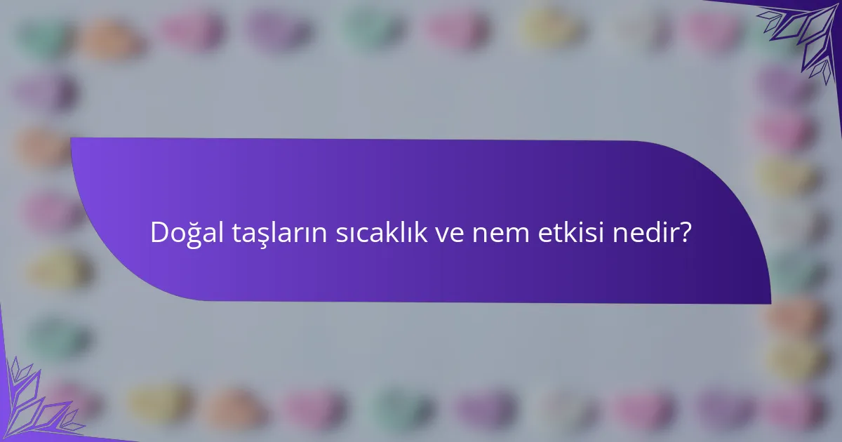 Doğal taşların sıcaklık ve nem etkisi nedir?