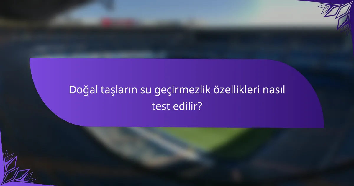 Doğal taşların su geçirmezlik özellikleri nasıl test edilir?