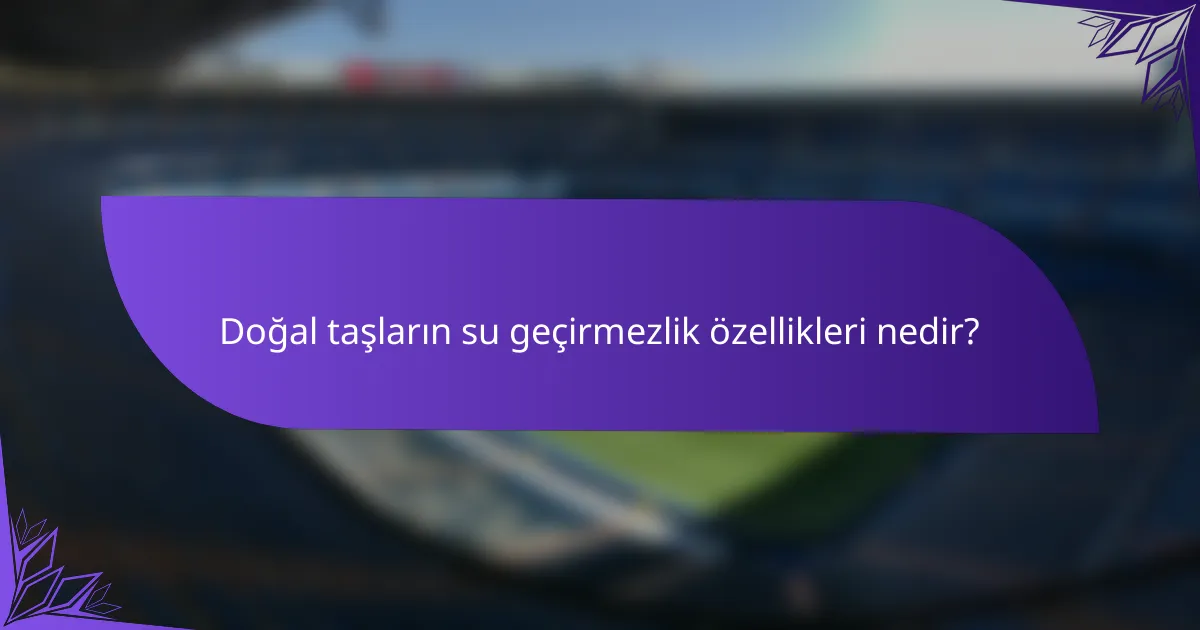 Doğal taşların su geçirmezlik özellikleri nedir?