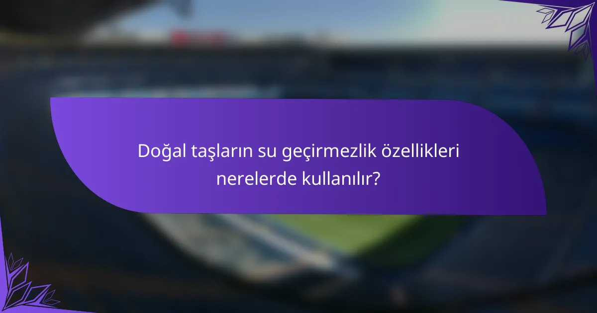 Doğal taşların su geçirmezlik özellikleri nerelerde kullanılır?