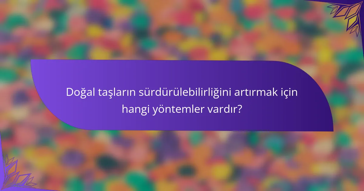 Doğal taşların sürdürülebilirliğini artırmak için hangi yöntemler vardır?