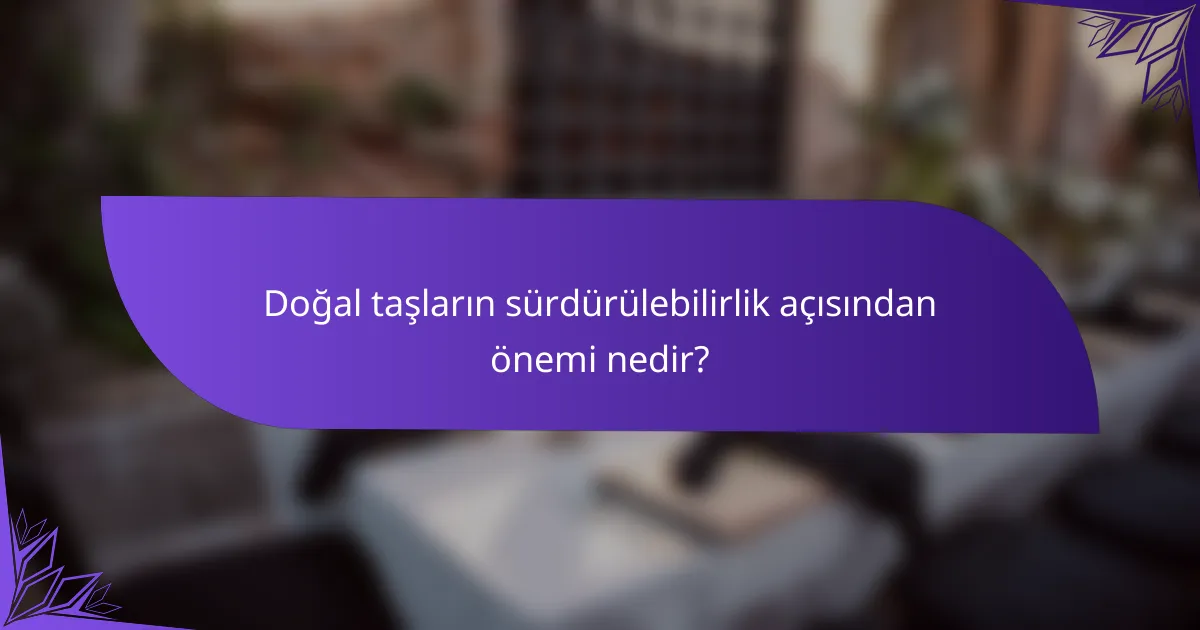 Doğal taşların sürdürülebilirlik açısından önemi nedir?