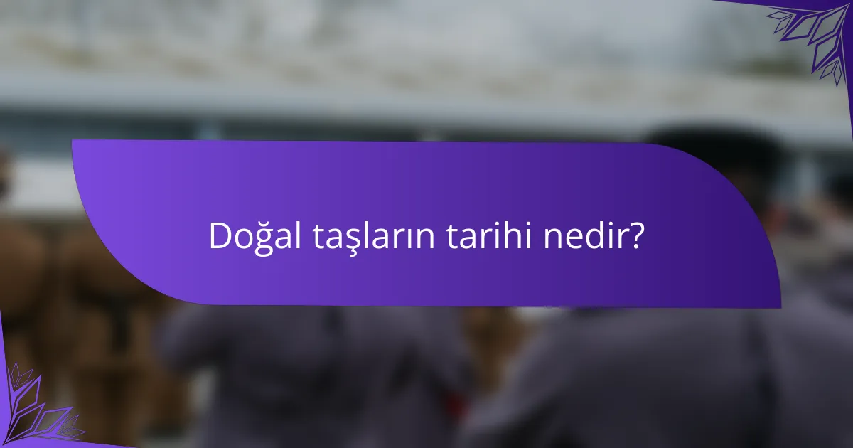 Doğal taşların tarihi nedir?