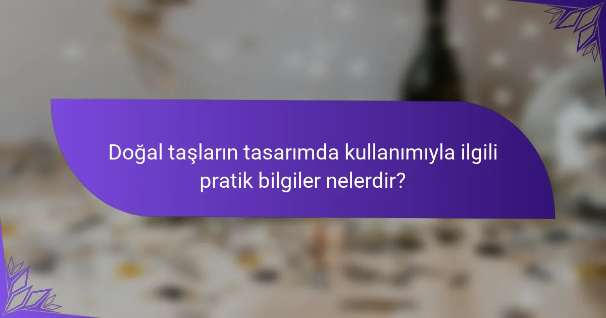 Doğal taşların tasarımda kullanımıyla ilgili pratik bilgiler nelerdir?